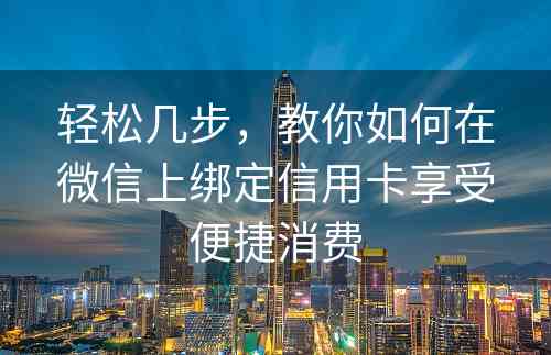 轻松几步，教你如何在微信上绑定信用卡享受便捷消费