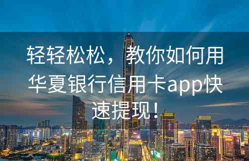 轻轻松松，教你如何用华夏银行信用卡app快速提现！