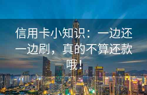 信用卡小知识：一边还一边刷，真的不算还款哦！