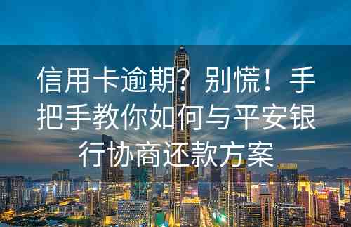 信用卡逾期？别慌！手把手教你如何与平安银行协商还款方案