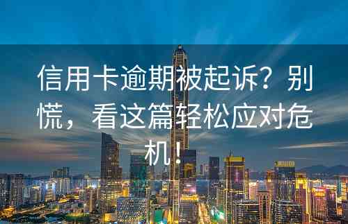 信用卡逾期被起诉？别慌，看这篇轻松应对危机！ 