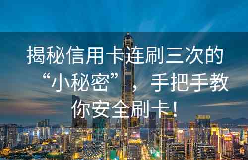 揭秘信用卡连刷三次的“小秘密”，手把手教你安全刷卡！