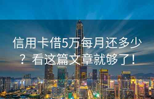 信用卡借5万每月还多少？看这篇文章就够了！