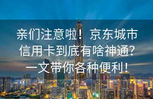 亲们注意啦！京东城市信用卡到底有啥神通？一文带你各种便利！