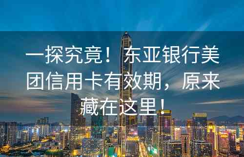 一探究竟！东亚银行美团信用卡有效期，原来藏在这里！