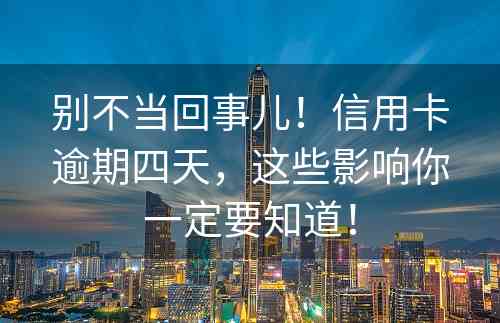 别不当回事儿！信用卡逾期四天，这些影响你一定要知道！