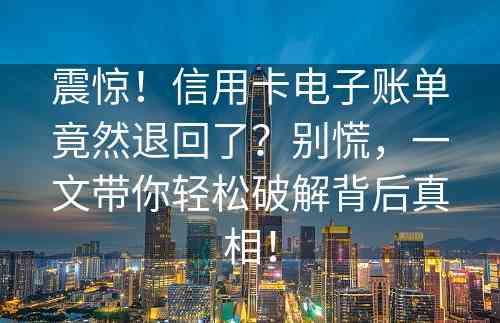 震惊！信用卡电子账单竟然退回了？别慌，一文带你轻松破解背后真相！