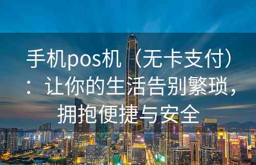 手机pos机（无卡支付）：让你的生活告别繁琐，拥抱便捷与安全