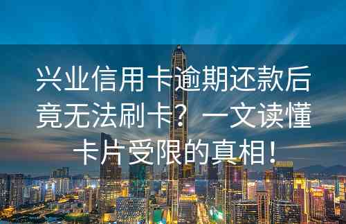 兴业信用卡逾期还款后竟无法刷卡？一文读懂卡片受限的真相！