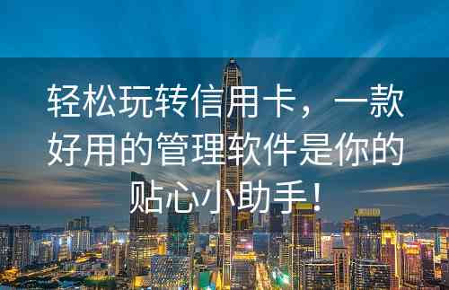 轻松玩转信用卡，一款好用的管理软件是你的贴心小助手！