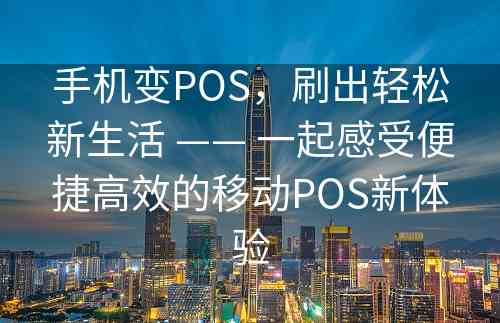 手机变POS，刷出轻松新生活 —— 一起感受便捷高效的移动POS新体验