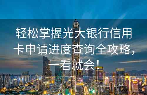 轻松掌握光大银行信用卡申请进度查询全攻略，一看就会！