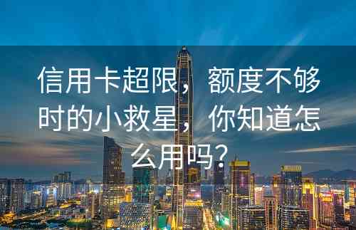 信用卡超限，额度不够时的小救星，你知道怎么用吗？