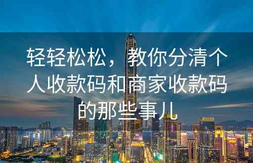 轻轻松松，教你分清个人收款码和商家收款码的那些事儿