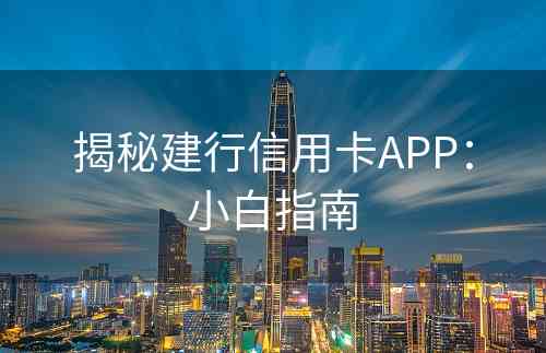 揭秘建行信用卡APP：小白指南