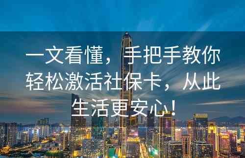 一文看懂，手把手教你轻松激活社保卡，从此生活更安心！