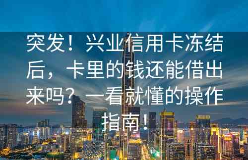 突发！兴业信用卡冻结后，卡里的钱还能借出来吗？一看就懂的操作指南！