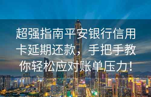 超强指南平安银行信用卡延期还款，手把手教你轻松应对账单压力！