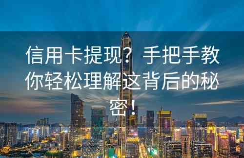 信用卡提现？手把手教你轻松理解这背后的秘密！