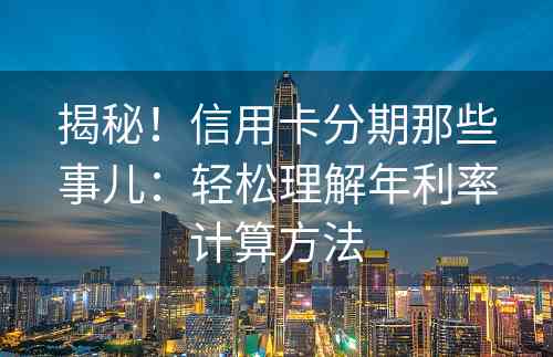 揭秘！信用卡分期那些事儿：轻松理解年利率计算方法