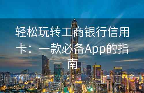 轻松玩转工商银行信用卡：一款必备App的指南