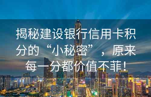 揭秘建设银行信用卡积分的“小秘密”，原来每一分都价值不菲！