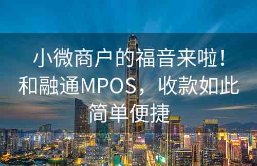 小微商户的福音来啦！和融通MPOS，收款如此简单便捷