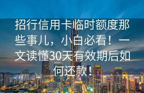 招行信用卡临时额度那些事儿，小白必看！一文读懂30天有效期后如何还款！