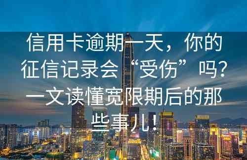 信用卡逾期一天，你的征信记录会“受伤”吗？一文读懂宽限期后的那些事儿！