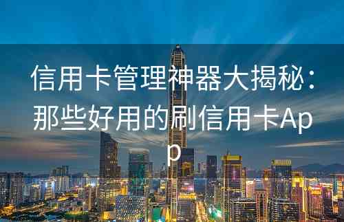 信用卡管理神器大揭秘：那些好用的刷信用卡App