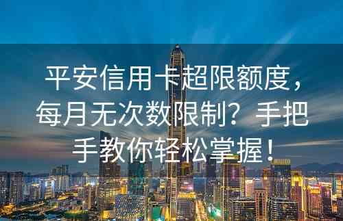 平安信用卡超限额度，每月无次数限制？手把手教你轻松掌握！