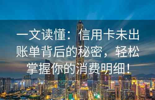 一文读懂：信用卡未出账单背后的秘密，轻松掌握你的消费明细！