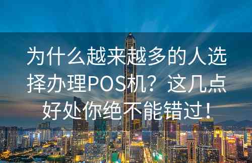 为什么越来越多的人选择办理POS机？这几点好处你绝不能错过！