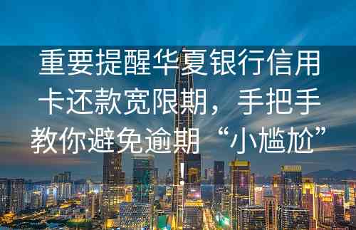 重要提醒华夏银行信用卡还款宽限期，手把手教你避免逾期“小尴尬”！