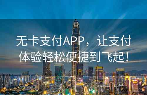 无卡支付APP，让支付体验轻松便捷到飞起！