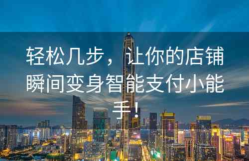 轻松几步，让你的店铺瞬间变身智能支付小能手！