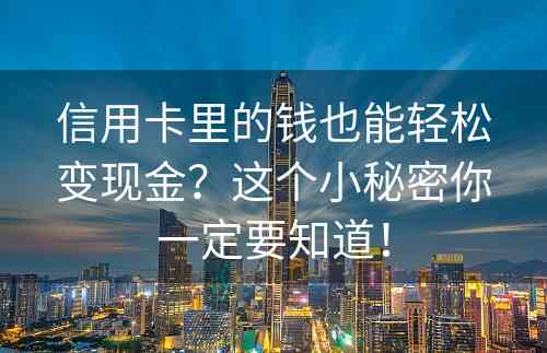 信用卡里的钱也能轻松变现金？这个小秘密你一定要知道！