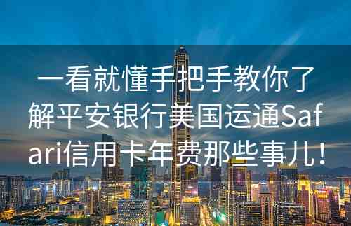 一看就懂手把手教你了解平安银行美国运通Safari信用卡年费那些事儿！