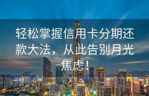 轻松掌握信用卡分期还款大法，从此告别月光焦虑！