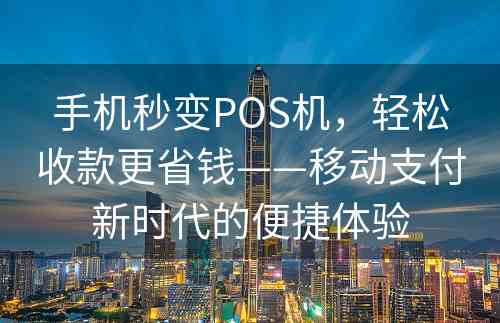 手机秒变POS机，轻松收款更省钱——移动支付新时代的便捷体验