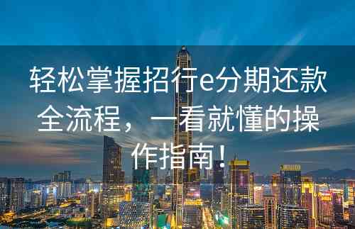 轻松掌握招行e分期还款全流程，一看就懂的操作指南！