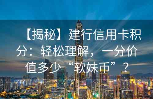 【揭秘】建行信用卡积分：轻松理解，一分价值多少“软妹币”？