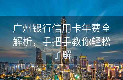 广州银行信用卡年费全解析，手把手教你轻松了解