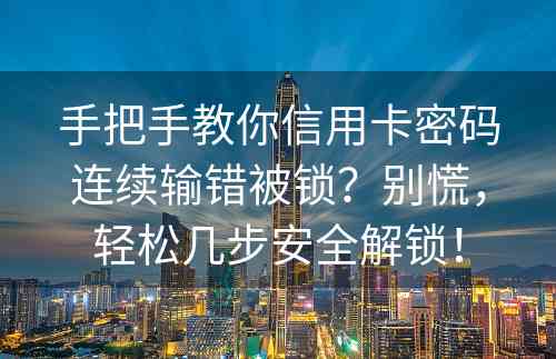 手把手教你信用卡密码连续输错被锁？别慌，轻松几步安全解锁！