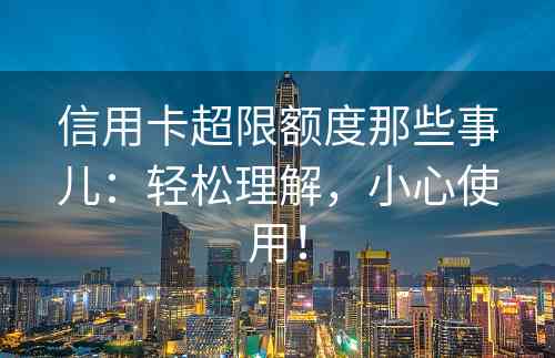 信用卡超限额度那些事儿：轻松理解，小心使用！