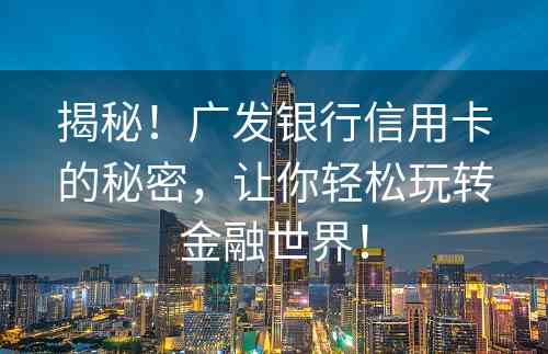 揭秘！广发银行信用卡的秘密，让你轻松玩转金融世界！