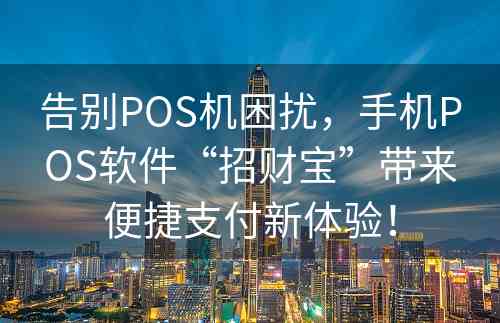 告别POS机困扰，手机POS软件“招财宝”带来便捷支付新体验！