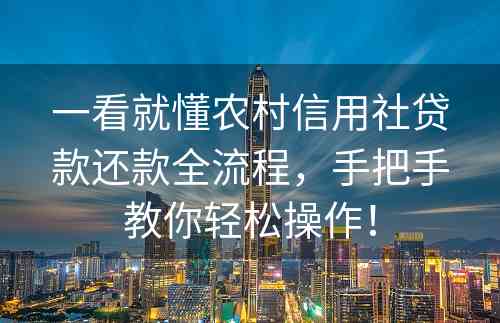 一看就懂农村信用社贷款还款全流程，手把手教你轻松操作！