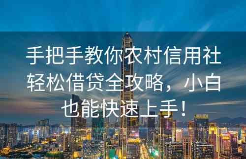 手把手教你农村信用社轻松借贷全攻略，小白也能快速上手！