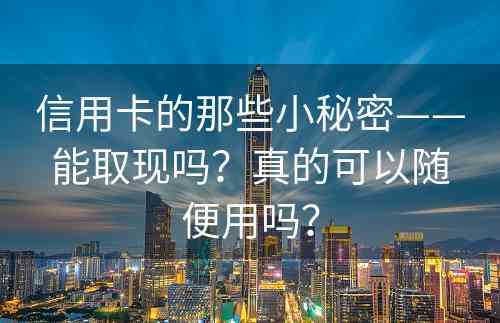 信用卡的那些小秘密——能取现吗？真的可以随便用吗？